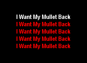 lWant My Mullet Back
I Want My Mullet Back
I Want My Mullet Back

I Want My Mullet Back
I Want My Mullet Back