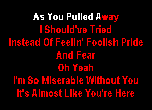 As You Pulled Away
I Should'ue Tried
Instead Of Feelin' Foolish Pride
And Fear
Oh Yeah
I'm So Miserable Without You
It's Almost Like You're Here