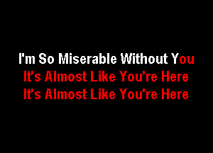 I'm So Miserable Without You

It's Almost Like You're Here
Ifs Almost Like You're Here