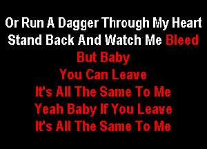 0r Run A Dagger Through My Heart
Stand Back And Watch Me Bleed
But Baby
You Can Leave
It's All The Same To Me
Yeah Baby If You Leave
It's All The Same To Me