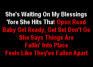 She's Waiting On My Blessings
'fore She Hits That Open Road
Baby Get Ready, Get Set Don't Go
She Says Things Are
Fallin' Into Place
Feels Like Theywe Fallen Apart