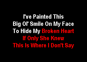 I've Painted This
Big or Smile On My Face
To Hide My Broken Heart

If Only She Knew
This Is Where I Don't Say