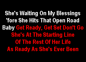 She's Waiting On My Blessings
'fore She Hits That Open Road
Baby Get Ready, Get Set Don't Go
She's At The Starting Line
Of The Rest Of Her Life
As Ready As She's Ever Been