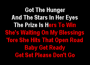 Got The Hunger
And The Stars In Her Eyes
The Prize ls Hers To Win
She's Waiting On My Blessings
'fore She Hits That Open Road
Baby Get Ready
Get Set Please Don't Go