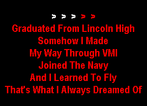 33333

Graduated From Lincoln High
Somehow I Made
My Way Through VMI
Joined The Navy
And I Learned To Fly
That's What I Always Dreamed 0f
