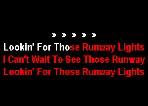 33333

Lookin' For Those Runway Lights
I Can't Wait To See Those Runway
Lookin' For Those Runway Lights