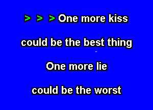 2e ? e One more kiss

could be the best thing

One more lie

could be the worst