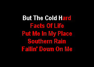 But The Cold Hard
Facts Of Life
Put Me In My Place

Southern Rain
Fallin' Down On Me