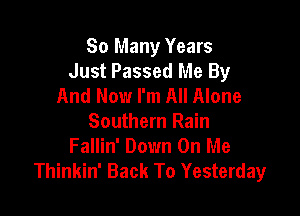 So Many Years
Just Passed Me By
And Now I'm All Alone

Southern Rain
Fallin' Down On Me
Thinkin' Back To Yesterday