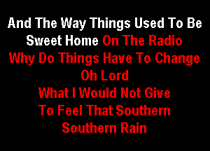 And The Way Things Used To Be
Sweet Home On The Radio
Why Do Things Have To Change
Oh Lord
What I Would Not Giue
To Feel That Southern
Southern Rain