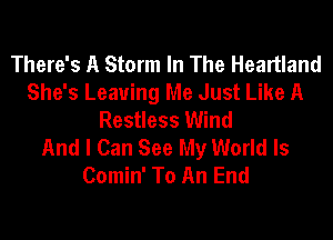 There's A Storm In The Heartland
She's Leaving Me Just Like A
Restless Wind
And I Can See My World Is
Comin' To An End