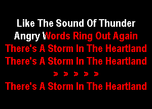 Like The Sound Of Thunder
Angry Words Ring Out Again
There's A Storm In The Heartland
There's A Storm In The Heartland

33333

There's A Storm In The Heartland