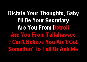 Dictate Your Thoughts, Baby
I'll Be Your Secretary
Are You From Detroit

Are You From Tallahassee

I Can't Believe You Ain't Got

Somethin' To Tell 0r Ask Me