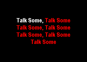 Talk Some, Talk Some
Talk Some, Talk Some

Talk Some, Talk Some
Talk Some