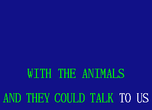 WITH THE ANIMALS
AND THEY COULD TALK TO US