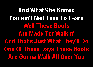 And What She Knows
You Ain't Nad Time To Learn
Well These Boots
Are Made Tor Walkin'
And That's Just What They'll Do
One Of These Days These Boots
Are Gonna Walk All Over You