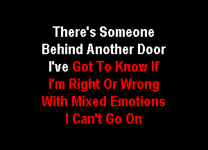 There's Someone
Behind Another Door
I've Got To Know If

I'm Right 0r Wrong
With Mixed Emotions
I Can't Go On
