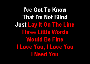 I've Got To Know
That I'm Not Blind
Just Lay It On The Line
Three Little Words

Would Be Fine
I Love You, I Love You
I Need You