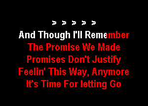 333332!

And Though I'll Remember
The Promise We Made

Promises Don't Justify
Feelin' This Way, Anymore
lfs Time For letting Go