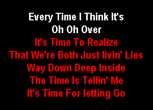 Every Time I Think It's
Oh Oh Ouer
It's Time To Realize
That We're Both Just liuin' Lies
Way Down Deep Inside
The Time Is Tellin' Me
It's Time For letting Go