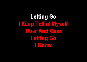 Letting Go
I Keep Tellin' Myself
Over And Over

Letting Go
I Know