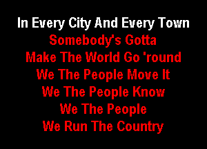 In Every City And Every Town
Somebody's Gotta
Make The World Go 'round
We The People Move It
We The People Know
We The People
We Run The Country