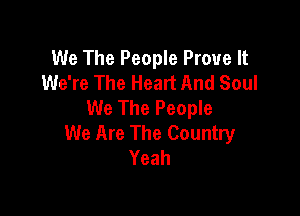 We The People Prove It
We're The Heart And Soul
We The People

We Are The Country
Yeah