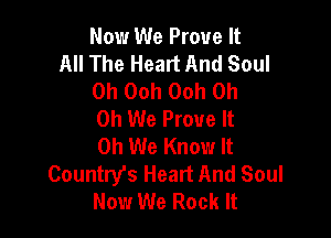 Now We Prove It

All The Heart And Soul
0h Ooh Ooh Oh
Oh We Prove It

0h We Know It
Country's Heart And Soul
Now We Rock It