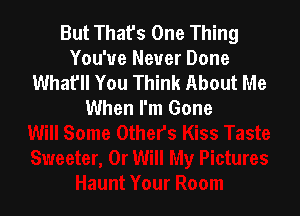 But That's One Thing
You've Never Done
Whaf'll You Think About Me

When I'm Gone