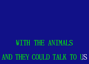 WITH THE ANIMALS
AND THEY COULD TALK TO US