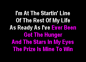 I'm At The Startin' Line
Of The Rest Of My Life
As Ready As I've Ever Been
Got The Hunger
And The Stars In My Eyes
The Prize Is Mine To Win