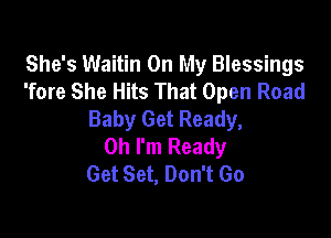 She's Waitin On My Blessings
'fore She Hits That Open Road
Baby Get Ready,

Oh I'm Ready
Get Set, Don't Go