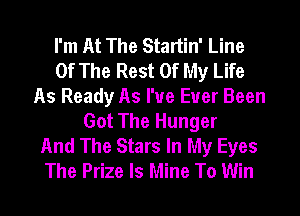 I'm At The Startin' Line
Of The Rest Of My Life
As Ready As I've Ever Been
Got The Hunger
And The Stars In My Eyes
The Prize Is Mine To Win