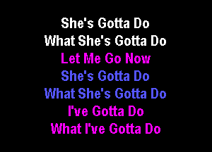 She's Gotta Do
What She's Gotta Do
Let Me Go Now
She's Gotta Do

What She's Gotta Do
I've Gotta Do
What I've Gotta Do