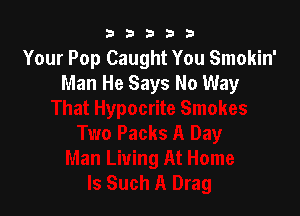 b33321

Your Pop Caught You Smokin'
Man He Says No Way