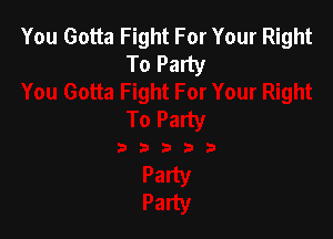 You Gotta Fight For Your Right
To Party