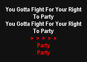 You Gotta Fight For Your Right
To Party

You Gotta Fight For Your Right
To Party