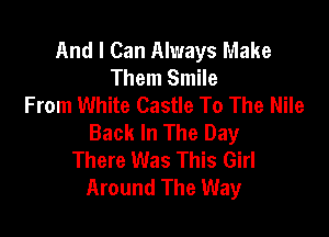 And I Can Always Make
Them Smile
From White Castle To The Nile

Back In The Day
There Was This Girl
Around The Way