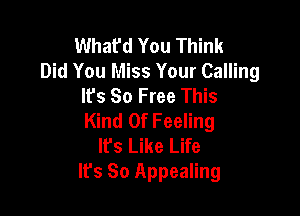 Whafd You Think
Did You Miss Your Calling
It's 80 Free This

Kind Of Feeling
lfs Like Life
It's So Appealing