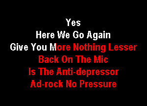 Yes
Here We Go Again
Give You More Nothing Lesser

Back On The Mic
Is The Anti-depressor
Ad-rock No Pressure
