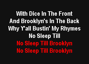With Dice In The Front
And Brooklyn's In The Back
Why Y'all Bustin' My Rhymes

No Sleep Till