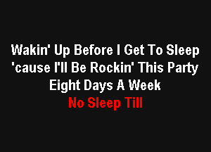 Wakin' Up Before I Get To Sleep
'cause I'll Be Rockin' This Party

Eight Days A Week