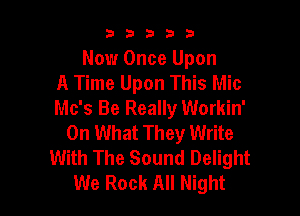 53333

Now Once Upon
A Time Upon This Mic

Mc's Be Really Workin'
On What They Write
With The Sound Delight
We Rock All Night