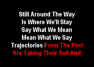 Still Around The Way
Is Where We'll Stay
Say What We Mean

Mean What We Say
Trajectories From The Past
Are Taking Their Toll And