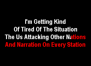 I'm Getting Kind
Of Tired Of The Situation
The Us Attacking Other Nations
And Narration On Every Station