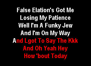 False Elation's Got Me
Losing My Patience
Well I'm A Funky Jew
And I'm On My Way

And Lgot To Say The Kkk
And Oh Yeah Hey
How 'bout Today