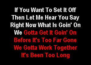 If You Want To Set It Off
Then Let Me Hear You Say
Right Now What Is Goin' On

We Gotta Get It Goin' On

Before It's Too Far Gone

We Gotta Work Together

It's Been Too Long