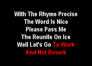 With The Rhyme Precise
The Word Is Nice
Please Pass Me

The Reunite On Ice
Well Let's Go To Work
And Not Beserk