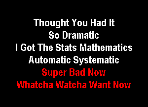 Thought You Had It
So Dramatic
I Got The Stats Mathematics

Automatic Systematic
Super Bad Now
Whatcha Watcha Want Now