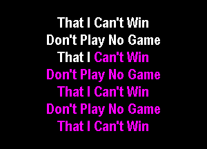 That I Can't Win
Don't Play No Game
That I Can't Win

Don't Play No Game
That I Can't Win
Don't Play No Game
That I Can't Win